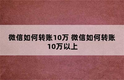 微信如何转账10万 微信如何转账10万以上